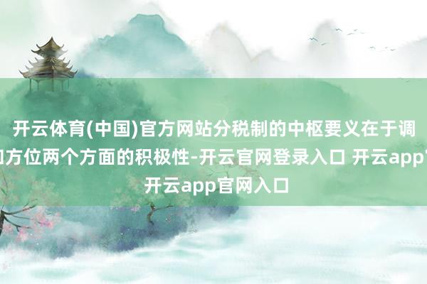 开云体育(中国)官方网站分税制的中枢要义在于调度中央和方位两个方面的积极性-开云官网登录入口 开云app官网入口