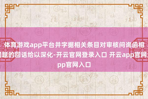 体育游戏app平台并字据相关条目对审核问询函相关问题的回话给以深化-开云官网登录入口 开云app官网入口