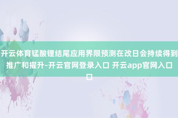 开云体育锰酸锂结尾应用界限预测在改日会持续得到推广和擢升-开云官网登录入口 开云app官网入口