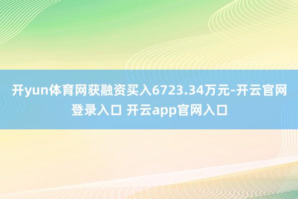 开yun体育网获融资买入6723.34万元-开云官网登录入口 开云app官网入口
