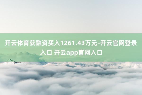 开云体育获融资买入1261.43万元-开云官网登录入口 开云app官网入口