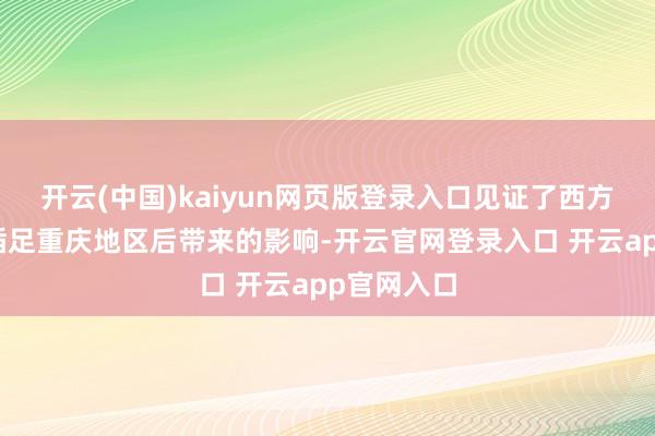 开云(中国)kaiyun网页版登录入口见证了西方经济文化插足重庆地区后带来的影响-开云官网登录入口 开云app官网入口