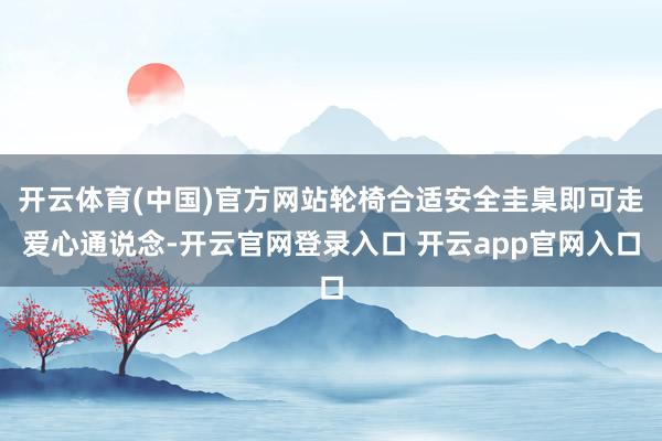 开云体育(中国)官方网站轮椅合适安全圭臬即可走爱心通说念-开云官网登录入口 开云app官网入口