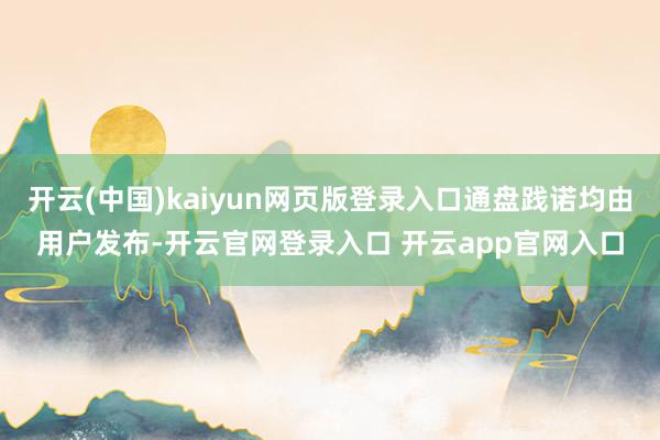 开云(中国)kaiyun网页版登录入口通盘践诺均由用户发布-开云官网登录入口 开云app官网入口