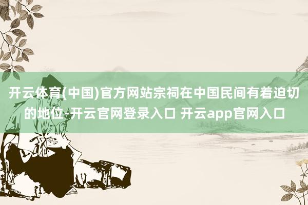 开云体育(中国)官方网站宗祠在中国民间有着迫切的地位-开云官网登录入口 开云app官网入口