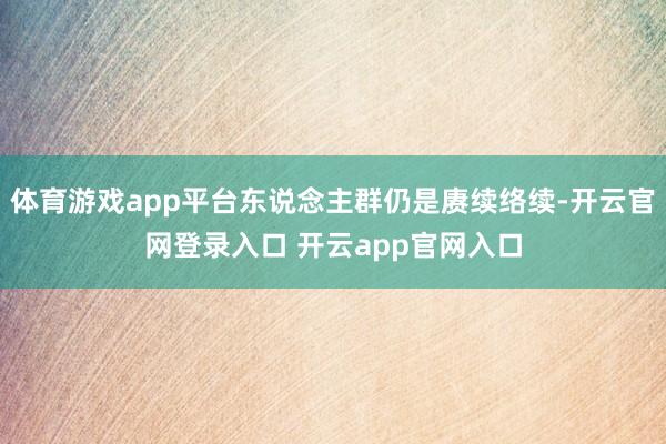 体育游戏app平台东说念主群仍是赓续络续-开云官网登录入口 开云app官网入口