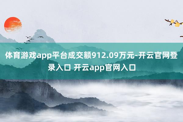 体育游戏app平台成交额912.09万元-开云官网登录入口 开云app官网入口