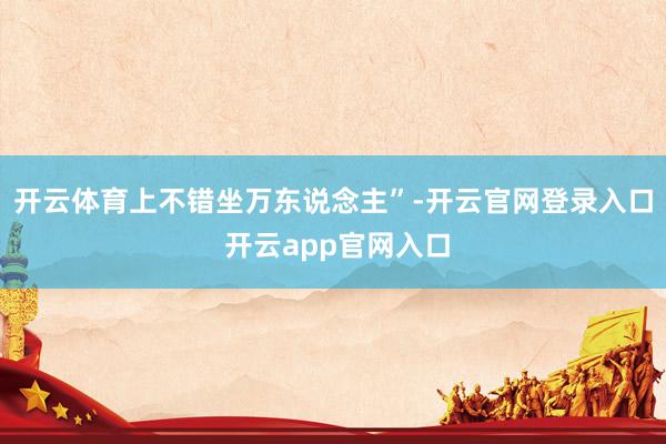 开云体育上不错坐万东说念主”-开云官网登录入口 开云app官网入口