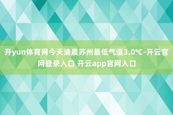 开yun体育网今天清晨苏州最低气温3.0℃-开云官网登录入口 开云app官网入口