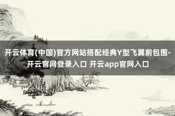 开云体育(中国)官方网站搭配经典Y型飞翼前包围-开云官网登录入口 开云app官网入口
