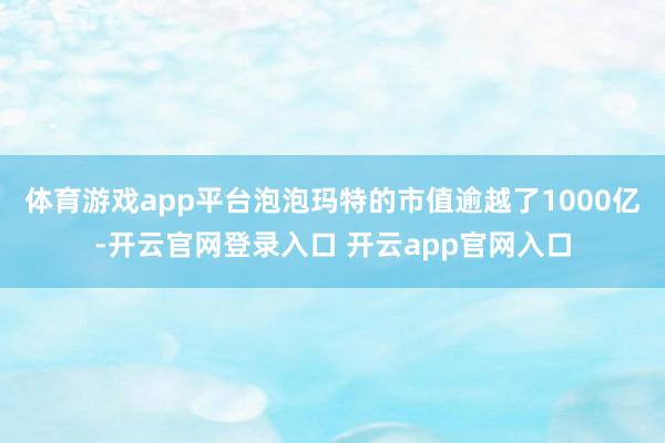 体育游戏app平台泡泡玛特的市值逾越了1000亿-开云官网登录入口 开云app官网入口