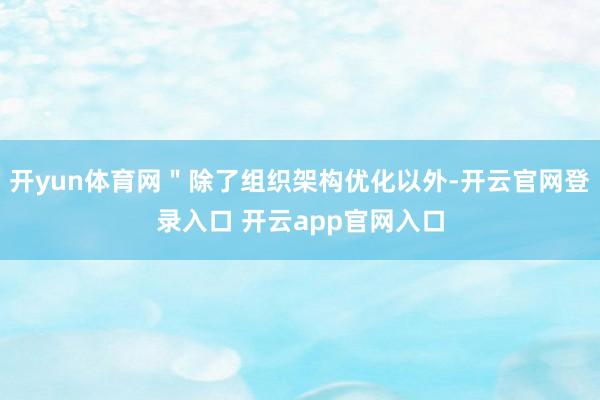 开yun体育网＂除了组织架构优化以外-开云官网登录入口 开云app官网入口