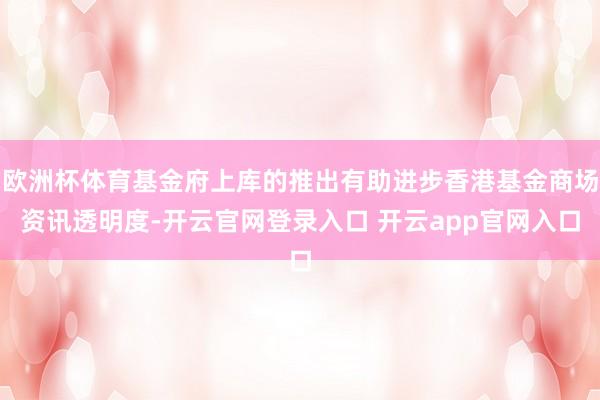 欧洲杯体育基金府上库的推出有助进步香港基金商场资讯透明度-开云官网登录入口 开云app官网入口