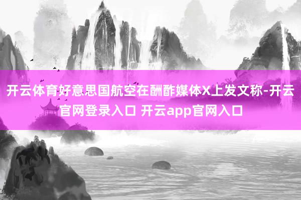 开云体育好意思国航空在酬酢媒体X上发文称-开云官网登录入口 开云app官网入口