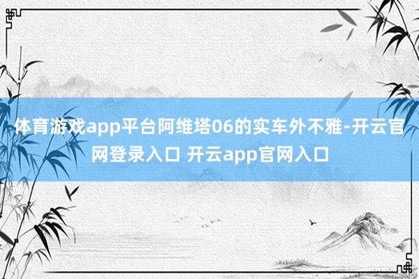 体育游戏app平台阿维塔06的实车外不雅-开云官网登录入口 开云app官网入口