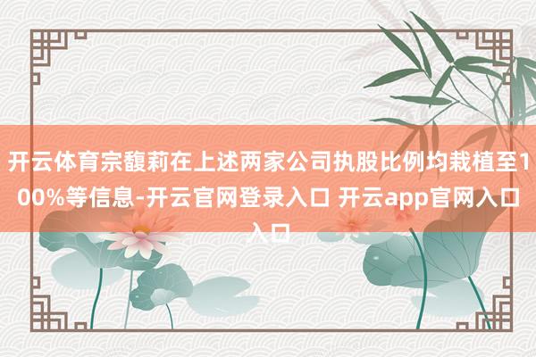 开云体育宗馥莉在上述两家公司执股比例均栽植至100%等信息-开云官网登录入口 开云app官网入口