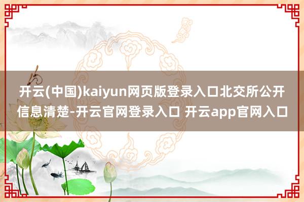 开云(中国)kaiyun网页版登录入口　　北交所公开信息清楚-开云官网登录入口 开云app官网入口