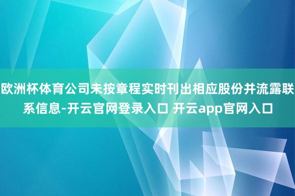欧洲杯体育公司未按章程实时刊出相应股份并流露联系信息-开云官网登录入口 开云app官网入口