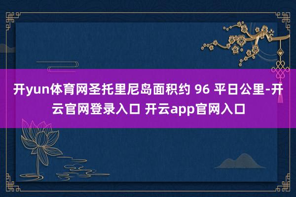 开yun体育网圣托里尼岛面积约 96 平日公里-开云官网登录入口 开云app官网入口