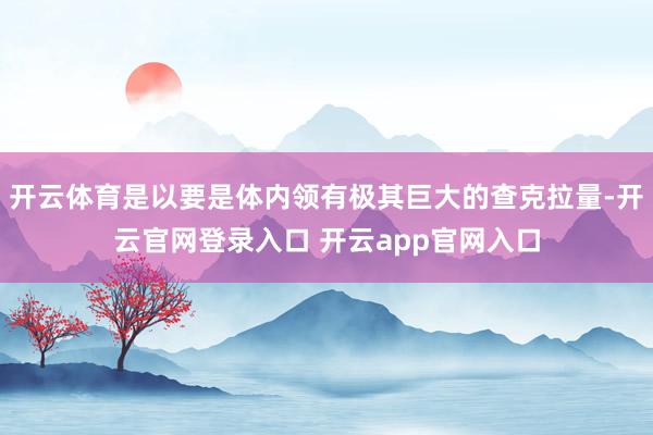 开云体育是以要是体内领有极其巨大的查克拉量-开云官网登录入口 开云app官网入口