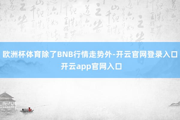 欧洲杯体育除了BNB行情走势外-开云官网登录入口 开云app官网入口