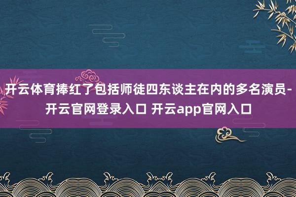 开云体育捧红了包括师徒四东谈主在内的多名演员-开云官网登录入口 开云app官网入口
