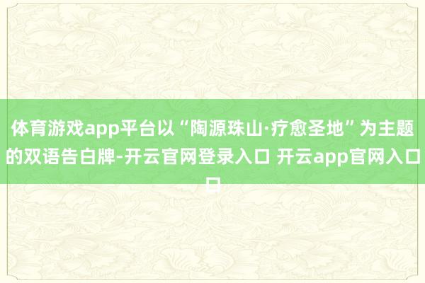 体育游戏app平台以“陶源珠山·疗愈圣地”为主题的双语告白牌-开云官网登录入口 开云app官网入口