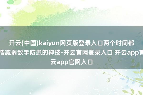 开云(中国)kaiyun网页版登录入口两个时间都是霍雨浩减弱敌手防患的神技-开云官网登录入口 开云app官网入口