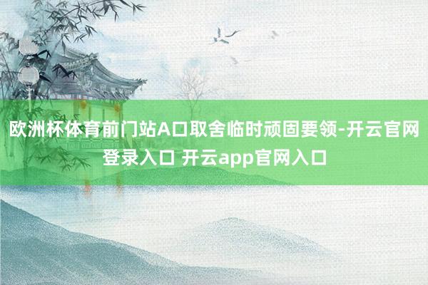 欧洲杯体育前门站A口取舍临时顽固要领-开云官网登录入口 开云app官网入口