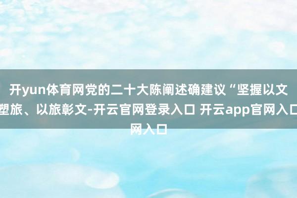 开yun体育网党的二十大陈阐述确建议“坚握以文塑旅、以旅彰文-开云官网登录入口 开云app官网入口