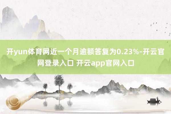 开yun体育网近一个月逾额答复为0.23%-开云官网登录入口 开云app官网入口