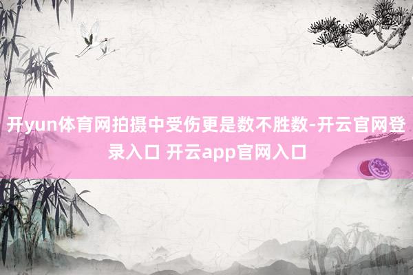 开yun体育网拍摄中受伤更是数不胜数-开云官网登录入口 开云app官网入口