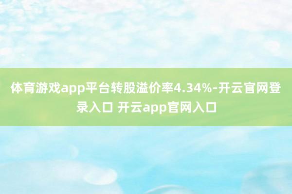 体育游戏app平台转股溢价率4.34%-开云官网登录入口 开云app官网入口