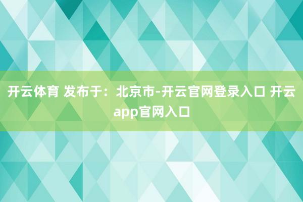开云体育 发布于：北京市-开云官网登录入口 开云app官网入口